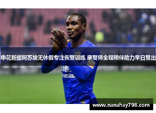 申花新援阿苏埃无休假专注恢复训练 康复师全程陪伴助力早日复出