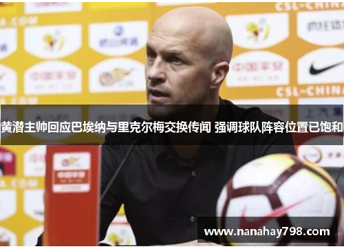 黄潜主帅回应巴埃纳与里克尔梅交换传闻 强调球队阵容位置已饱和